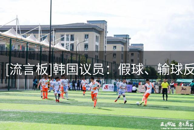 [流言板]韩国议员：假球、输球反复出现，韩国足球最大的敌人是足协